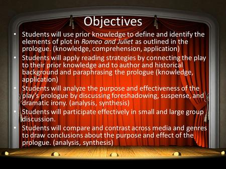 Objectives Students will use prior knowledge to define and identify the elements of plot in Romeo and Juliet as outlined in the prologue. (knowledge, comprehension,