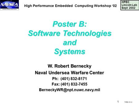 1 WRB 09/02 HPEC Lincoln Lab Sept 2002 Poster B: Software Technologies andSystems W. Robert Bernecky Naval Undersea Warfare Center Ph: (401) 832-8171 Fax: