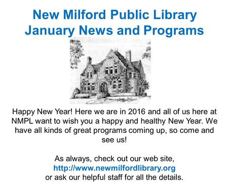 New Milford Public Library January News and Programs Happy New Year! Here we are in 2016 and all of us here at NMPL want to wish you a happy and healthy.