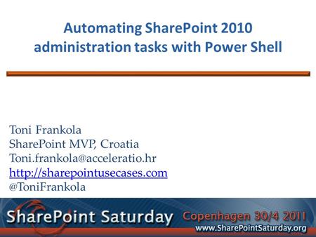 Automating SharePoint 2010 administration tasks with Power Shell Toni Frankola SharePoint MVP, Croatia