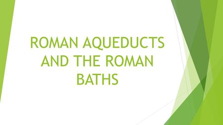 ROMAN AQUEDUCTS AND THE ROMAN BATHS. Water had to be constantly supplied. In Rome this was done using 640 kilometers of aqueducts.