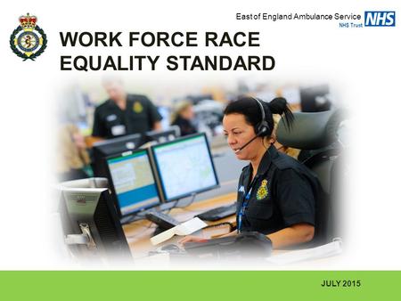 JULY 2015 WORK FORCE RACE EQUALITY STANDARD East of England Ambulance Service NHS Trust.