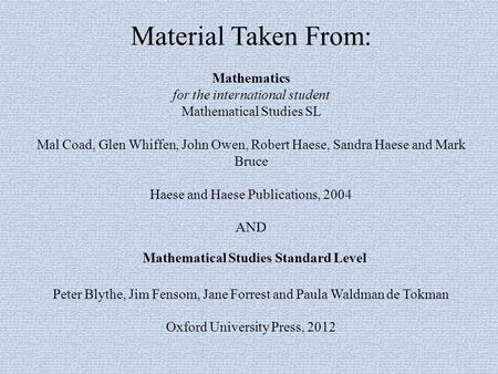 Material Taken From: Mathematics for the international student Mathematical Studies SL Mal Coad, Glen Whiffen, John Owen, Robert Haese, Sandra Haese and.