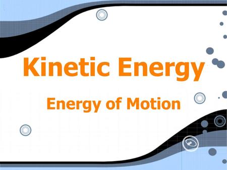 Kinetic Energy Energy of Motion. Kinetic Energy KE = ½ mv 2 m = mass v = speed (velocity) KE = ½ mv 2 m = mass v = speed (velocity)