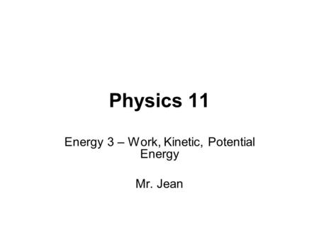 Physics 11 Energy 3 – Work, Kinetic, Potential Energy Mr. Jean.