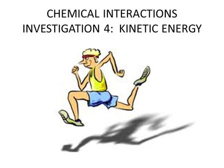 CHEMICAL INTERACTIONS INVESTIGATION 4: KINETIC ENERGY.