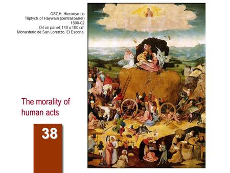 The morality of human acts 38 OSCH, Hieronymus Triptych of Haywain (central panel) 1500-02 Oil on panel, 140 x 100 cm Monasterio de San Lorenzo, El Escorial.