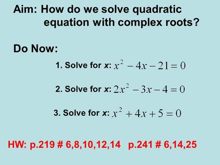 Aim: How do we solve quadratic equation with complex roots? Do Now: 1. Solve for x: 2. Solve for x: 3. Solve for x: HW: p.219 # 6,8,10,12,14 p.241 # 6,14,25.