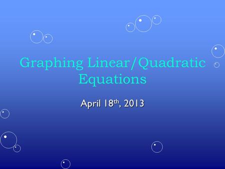 Graphing Linear/Quadratic Equations April 18 th, 2013.