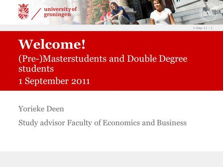 1-Sep-11 | 1 Yorieke Deen Study advisor Faculty of Economics and Business Welcome! (Pre-)Masterstudents and Double Degree students 1 September 2011.