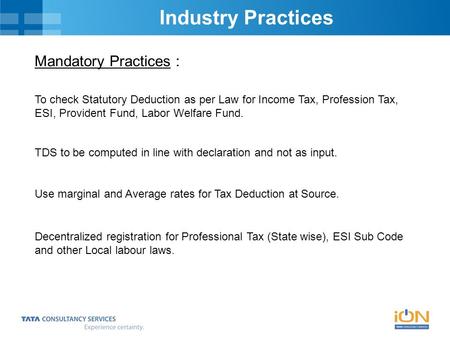 Industry Practices Mandatory Practices : To check Statutory Deduction as per Law for Income Tax, Profession Tax, ESI, Provident Fund, Labor Welfare Fund.