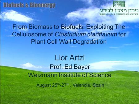 From Biomass to Biofuels: Exploiting The Cellulosome of Clostridium clariflavum for Plant Cell Wall Degradation Lior Artzi Prof. Ed Bayer Weizmann Institute.