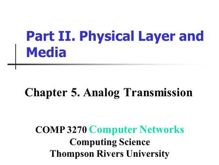 Part II. Physical Layer and Media Chapter 5. Analog Transmission COMP 3270 Computer Networks Computing Science Thompson Rivers University.