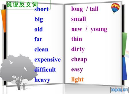 short big old fat clean expensive difficult heavy long / tall small new / young thin dirty cheap easy light 说说反义词.