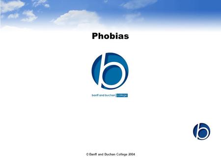 © Banff and Buchan College 2004 Phobias. © Banff and Buchan College 2004 Phobia Main symptoms: –Marked and persistent fear –Anxiety response –Avoidance.