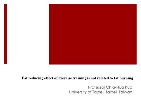 Fat reducing effect of exercise training is not related to fat burning Professor Chia-Hua Kuo University of Taipei, Taipei, Taiwan.