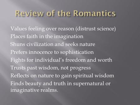 Values feeling over reason (distrust science) Places faith in the imagination Shuns civilization and seeks nature Prefers innocence to sophistication Fights.