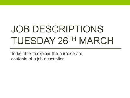 JOB DESCRIPTIONS TUESDAY 26 TH MARCH To be able to explain the purpose and contents of a job description.