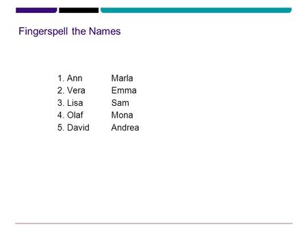Fingerspell the Names 1.Ann Marla 2.Vera Emma 3.LisaSam 4.OlafMona 5.DavidAndrea.
