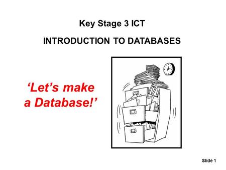 Slide 1 Key Stage 3 ICT INTRODUCTION TO DATABASES ‘Let’s make a Database!’