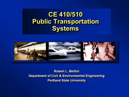 CE 410/510 Public Transportation Systems Robert L. Bertini Department of Civil & Environmental Engineering Portland State University Robert L. Bertini.