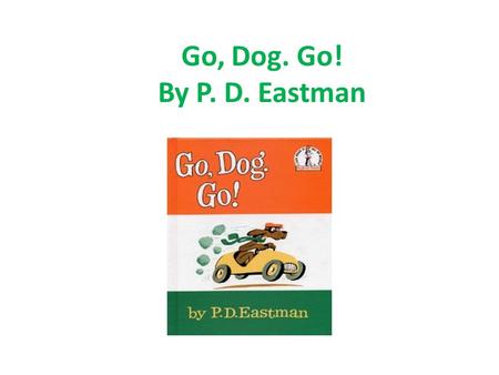 Go, Dog. Go! By P. D. Eastman. Opposites: Big- In – Up – a. Dog b. Boy c. Little a. House b. Out c. On a. Down b. Sky c. Top.