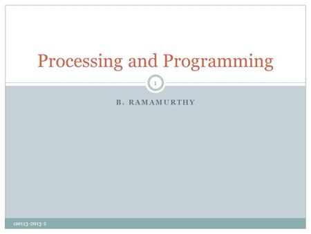 B. RAMAMURTHY Processing and Programming cse113-2013-2 1.