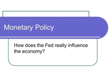 Monetary Policy How does the Fed really influence the economy?