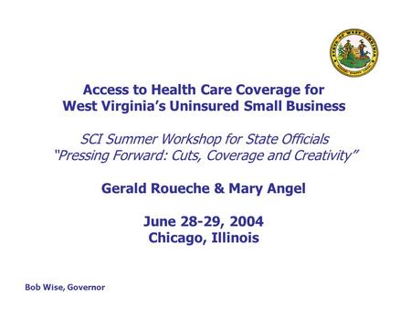 Access to Health Care Coverage for West Virginia’s Uninsured Small Business SCI Summer Workshop for State Officials “Pressing Forward: Cuts, Coverage and.