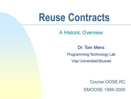 Reuse Contracts A Historic Overview Dr. Tom Mens Programming Technology Lab Vrije Universiteit Brussel Course OOSE.RC EMOOSE 1999-2000.