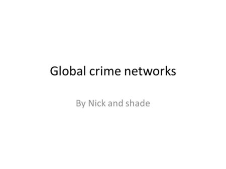 Global crime networks By Nick and shade. Global crime networks crime networks have little in the past but the have grown bigger and bigger this means.