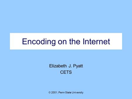 © 2001, Penn State University Encoding on the Internet Elizabeth J. Pyatt CETS.