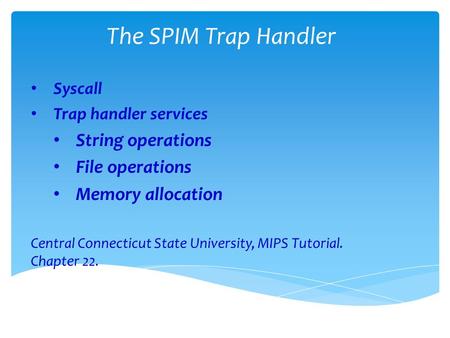 The SPIM Trap Handler Syscall Trap handler services String operations File operations Memory allocation Central Connecticut State University, MIPS Tutorial.