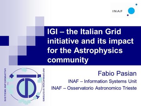 IGI – the Italian Grid initiative and its impact for the Astrophysics community Fabio Pasian INAF – Information Systems Unit INAF – Osservatorio Astronomico.