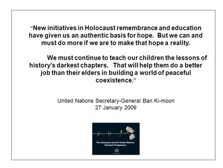 “ New initiatives in Holocaust remembrance and education have given us an authentic basis for hope. But we can and must do more if we are to make that.