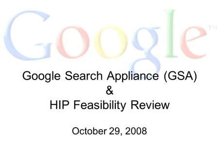 Google Search Appliance (GSA) & HIP Feasibility Review October 29, 2008.