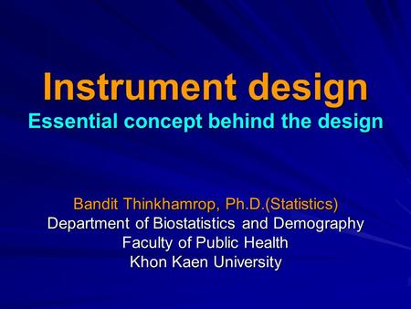 Instrument design Essential concept behind the design Bandit Thinkhamrop, Ph.D.(Statistics) Department of Biostatistics and Demography Faculty of Public.