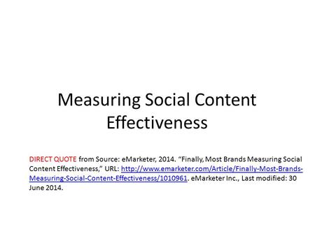 Measuring Social Content Effectiveness DIRECT QUOTE from Source: eMarketer, 2014. “Finally, Most Brands Measuring Social Content Effectiveness,” URL: