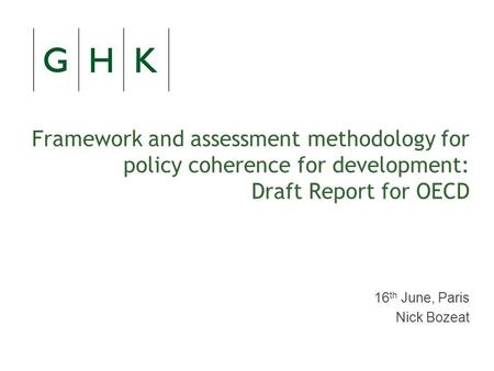 Framework and assessment methodology for policy coherence for development: Draft Report for OECD 16 th June, Paris Nick Bozeat.