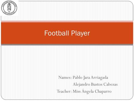 Names: Pablo Jara Arriagada Alejandro Bustos Cabezas Teacher: Miss Ángela Chaparro Football Player.