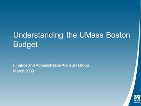 Understanding the UMass Boston Budget Finance and Administration Advisory Group March 2009.