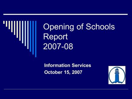 Opening of Schools Report 2007-08 Information Services October 15, 2007.