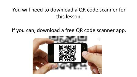 You will need to download a QR code scanner for this lesson. If you can, download a free QR code scanner app.