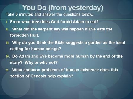 You Do (from yesterday) Take 5 minutes and answer the questions below. I. From what tree does God forbid Adam to eat? II. What did the serpent say will.