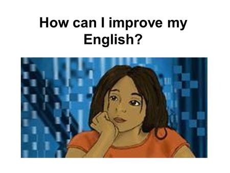 How can I improve my English?. Practice, Practice.