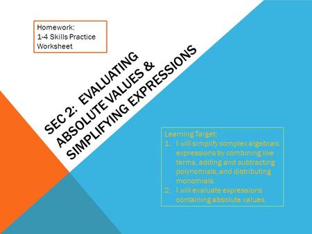 SEC 2: EVALUATING ABSOLUTE VALUES & SIMPLIFYING EXPRESSIONS Learning Target: 1.I will simplify complex algebraic expressions by combining like terms, adding.