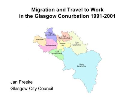 Migration and Travel to Work in the Glasgow Conurbation 1991-2001 Jan Freeke Glasgow City Council.