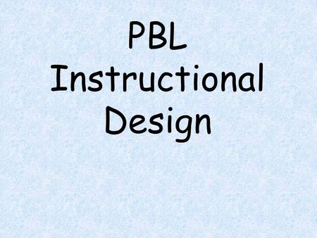 PBL Instructional Design. PBL Instructional Design Name: Name of PBL: Grade Level: Content Area: