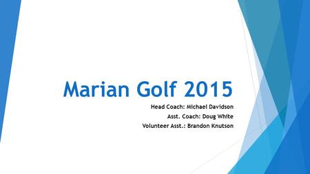 Marian Golf 2015 Head Coach: Michael Davidson Asst. Coach: Doug White Volunteer Asst.: Brandon Knutson.