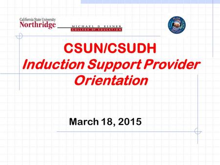 CSUN/CSUDH Induction Support Provider Orientation March 18, 2015.